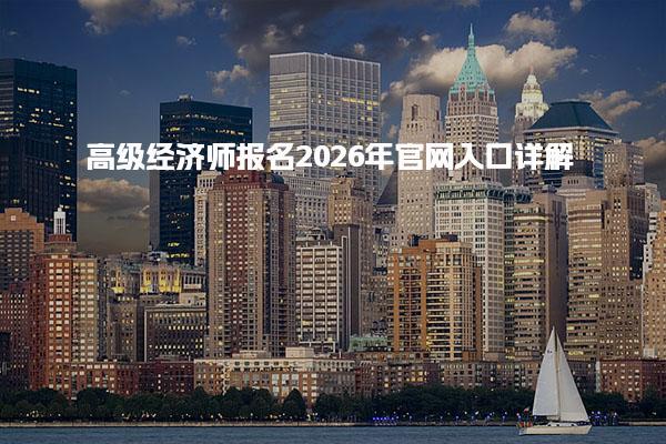 高級經(jīng)濟師報名2026年官網(wǎng)入口及報名流程詳解