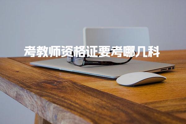 考教師資格證要考哪幾科 科目內(nèi)容與考試題型