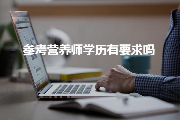 參考營養(yǎng)師學歷有要求嗎 報名條件是什么