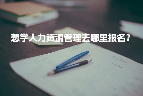 想學(xué)人力資源管理去哪里報名？全面解析報名渠道與流程