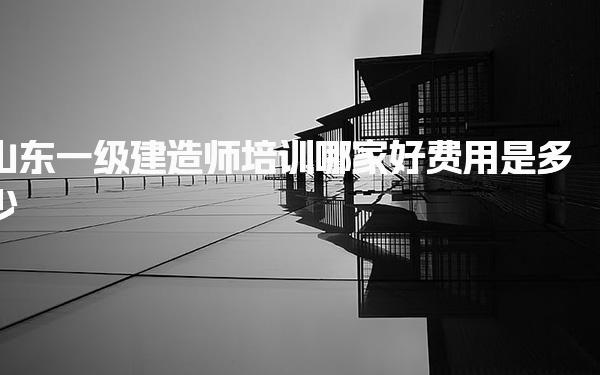 山東一級建造師培訓哪家好 培訓費用詳解