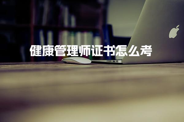 健康管理師證書怎么考 報名流程與考試安排