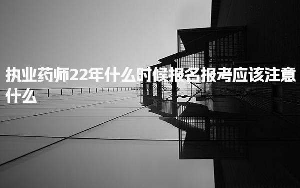 執(zhí)業(yè)藥師22年什么時候報(bào)名 報(bào)考應(yīng)該注意什么