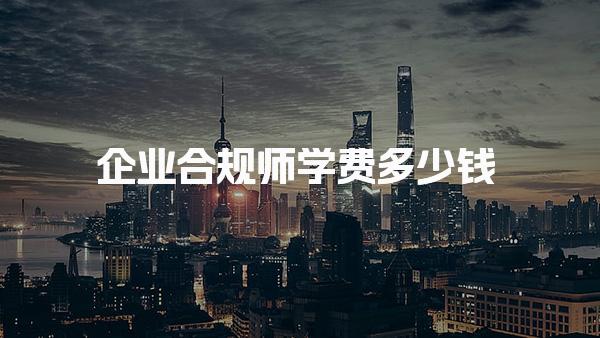 企業(yè)合規(guī)師學(xué)費(fèi)多少錢，通過率高嗎