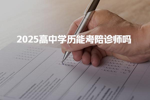 2025高中學(xué)歷能考陪診師滿足哪些條件 考試流程與培訓(xùn)