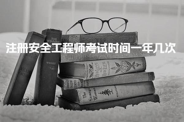 注冊(cè)安全工程師考試時(shí)間一年幾次 考試時(shí)間安排