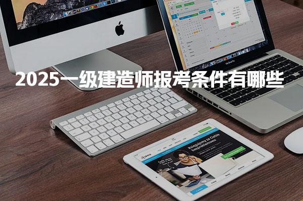 2025一級建造師報考條件有哪些，需要多少報名費