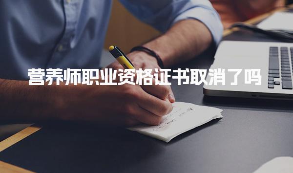 營養(yǎng)師職業(yè)資格證書取消了嗎，考試是什么時候