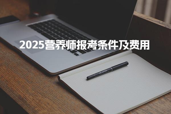 2025營養(yǎng)師報考條件及費用 最新規(guī)定是什么