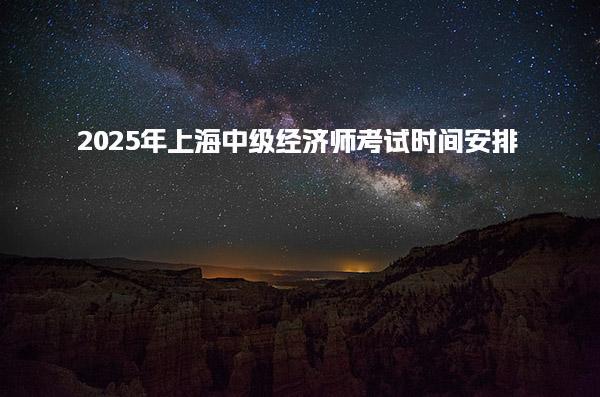2025年上海中級經(jīng)濟師考試時間安排 11月1日、2日考試！