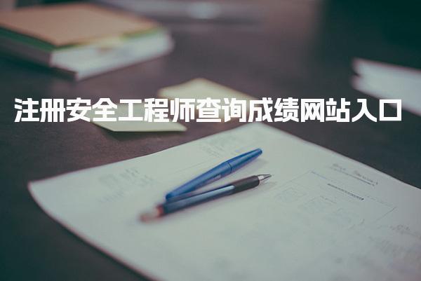 注冊安全工程師查詢成績網(wǎng)站入口：快速獲取你的考試成績