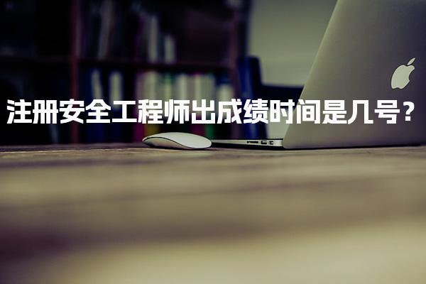 2025年注冊安全工程師出成績時間是幾號？查分時間及方式全解析