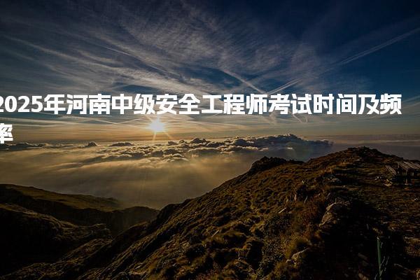 2025年河南中級安全工程師考試時間及頻率