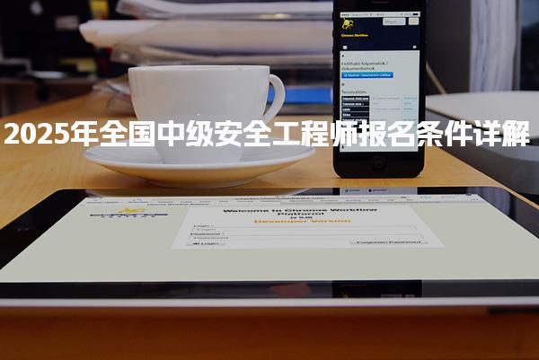 2025年全國(guó)中級(jí)安全工程師報(bào)名條件與考試時(shí)間