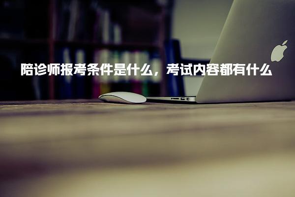 陪診師報(bào)考條件是什么，考試內(nèi)容都有什么