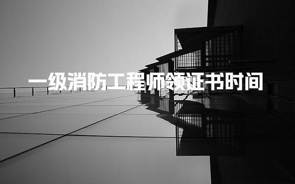 2025年一級(jí)消防工程師領(lǐng)證書時(shí)間：最新領(lǐng)取流程與注意事項(xiàng)