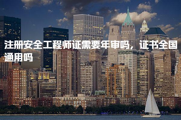 注冊(cè)安全工程師證需要年審嗎，證書全國(guó)通用嗎