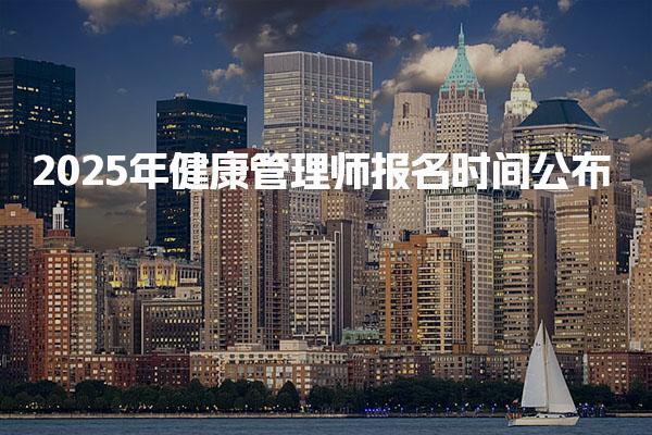 2025年健康管理師報(bào)名時(shí)間公布 報(bào)名入口及流程