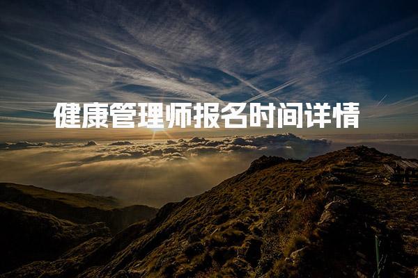 健康管理師報(bào)名時(shí)間詳情 考試與報(bào)名時(shí)間安排