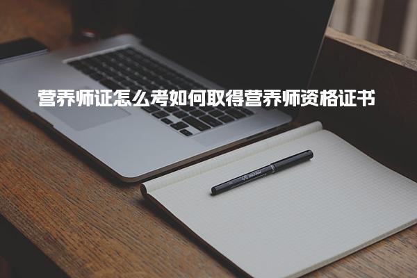 營養(yǎng)師證怎么考，如何取得營養(yǎng)師資格證書