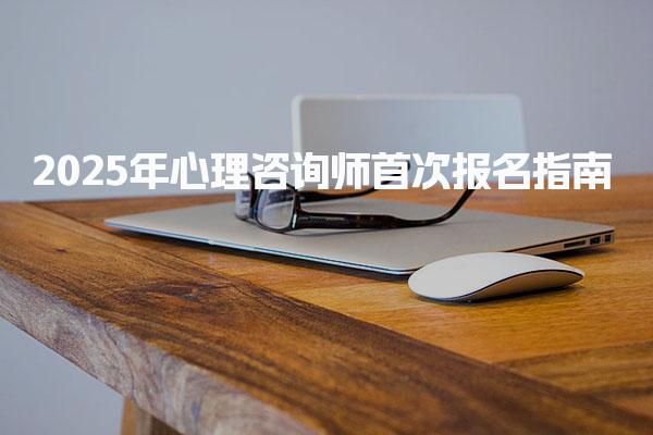 2025年心理咨詢師首次報(bào)名指南 在哪里報(bào)名？