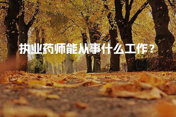 執(zhí)業(yè)藥師能從事什么工作？全面解析執(zhí)業(yè)藥師的職業(yè)方向