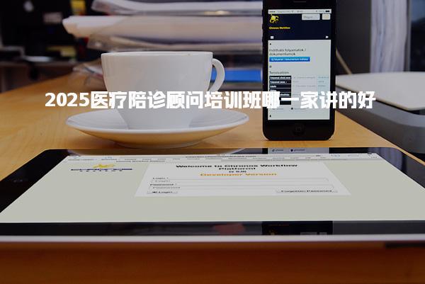 2025醫(yī)療陪診顧問培訓(xùn)班哪一家講的好