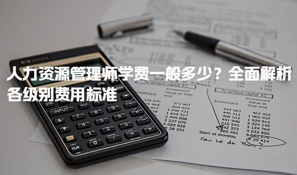 人力資源管理師學(xué)費(fèi)一般多少？如何選擇合適的培訓(xùn)機(jī)構(gòu)