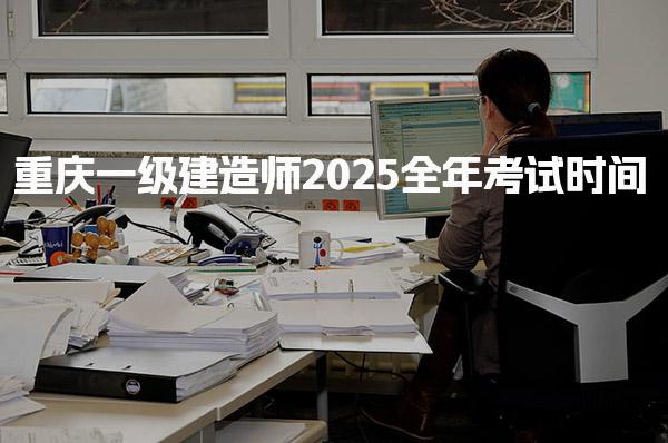 2025重慶一級(jí)建造師全年考試時(shí)間及什么時(shí)候報(bào)名