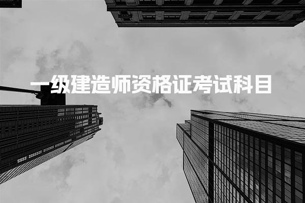 一級(jí)建造師資格證考試科目及考試規(guī)則與時(shí)間安排