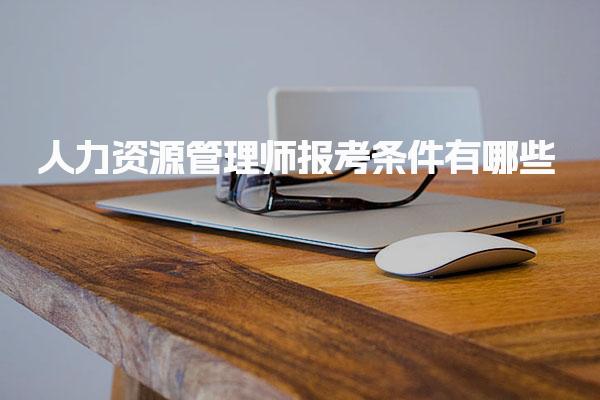 人力资源管理师报考条件有哪些，考试内容覆盖什么