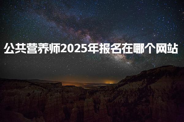 公共营养师2025年报名在哪个网站