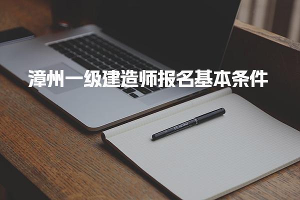 漳州一級(jí)建造師報(bào)名基本條件 學(xué)歷及專業(yè)要求