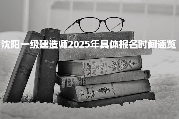 2025年沈陽一級建造師具體報名時間與科目安排