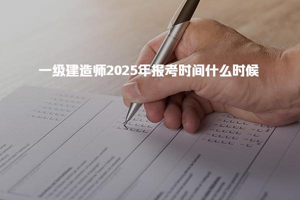 2025年一級建造師報考時間什么時候 各省報名時間安排