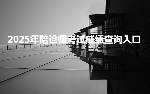2025年陪诊师考试成绩查询入口，证书什么时候发