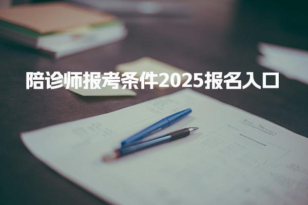 陪诊师报考条件2025报名入口，怎么报名 证书发放流程