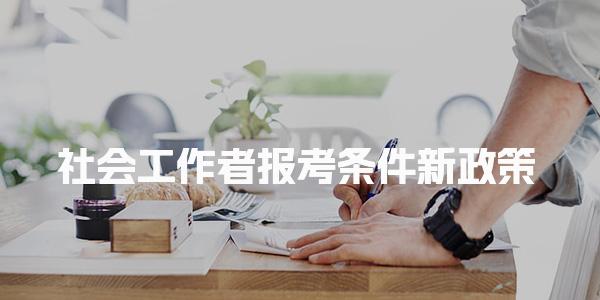 社会工作者报考条件新政策，个人如何报考社会工作者