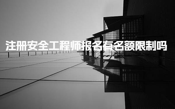 注册安全工程师报名有名额限制吗 报考步骤