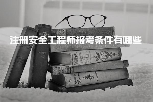 注册安全工程师报考条件有哪些 行业需求与发展前景