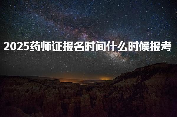 2025药师证报名时间，什么时候报考及报名流程详解