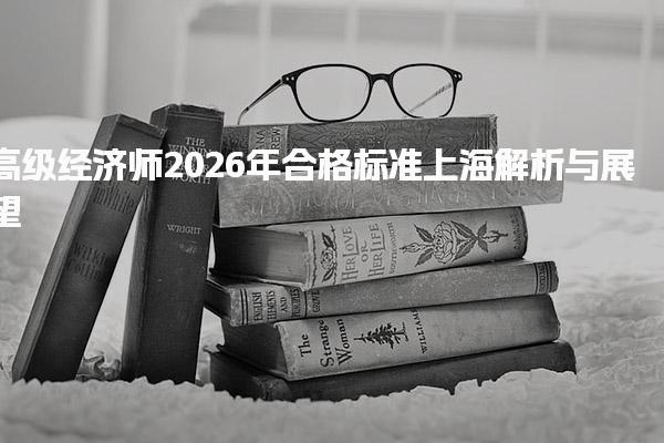 高级经济师2026年合格标准上海解析与展望