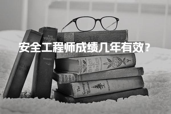 安全工程师成绩几年有效？注册安全工程师合格标准