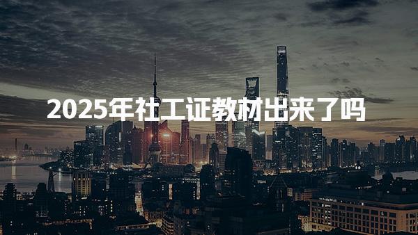2025年社工证教材出来了吗，每年都不一样吗