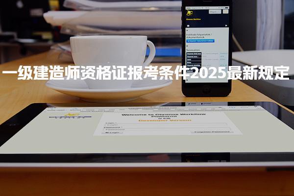 2025一级建造师资格证报考条件最新规定，在哪报名