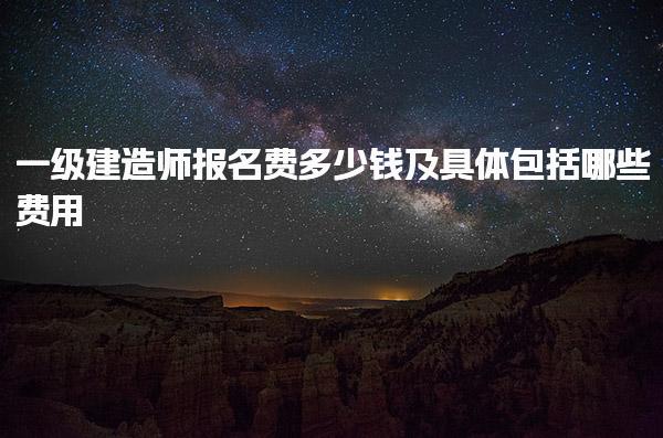 一级建造师报名费多少钱及具体包括哪些费用
