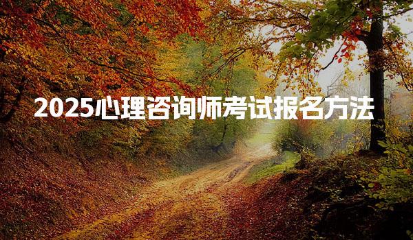 2025心理咨询师考试报名方法 报名时间与流程