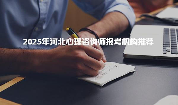 2025年河北心理咨询师报考机构推荐