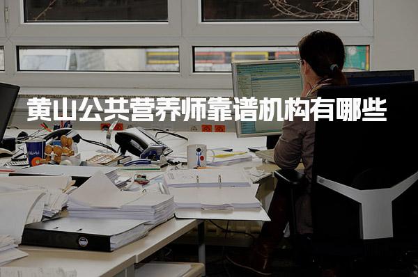 黄山公共营养师靠谱机构有哪些 靠谱机构推荐