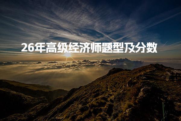 2026年高级经济师题型及分数 考试科目与题型